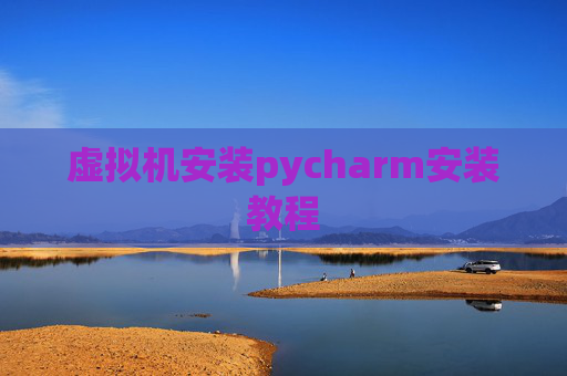 虚拟机安装pycharm安装教程 虚拟机安装pycharm安装教程
